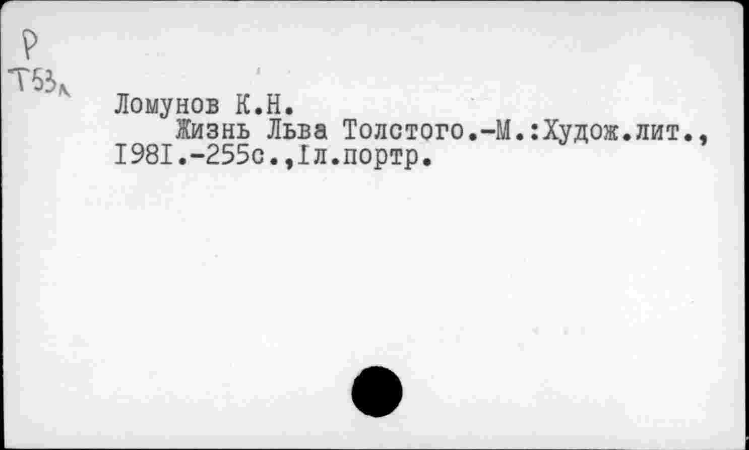 ﻿P w
Ломунов K.H.
Жизнь Льва Толстого.-М.:Худож.лит., 1981.-255с.,1л.портр.